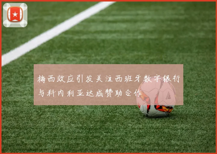 梅西效应引发关注西班牙数字银行与科内利亚达成赞助合作