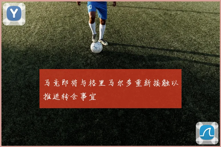 马竞即将与格里马尔多重新接触以推进转会事宜