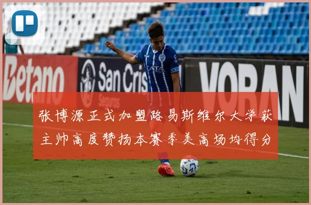 张博源正式加盟路易斯维尔大学获主帅高度赞扬本赛季美高场均得分达到202分