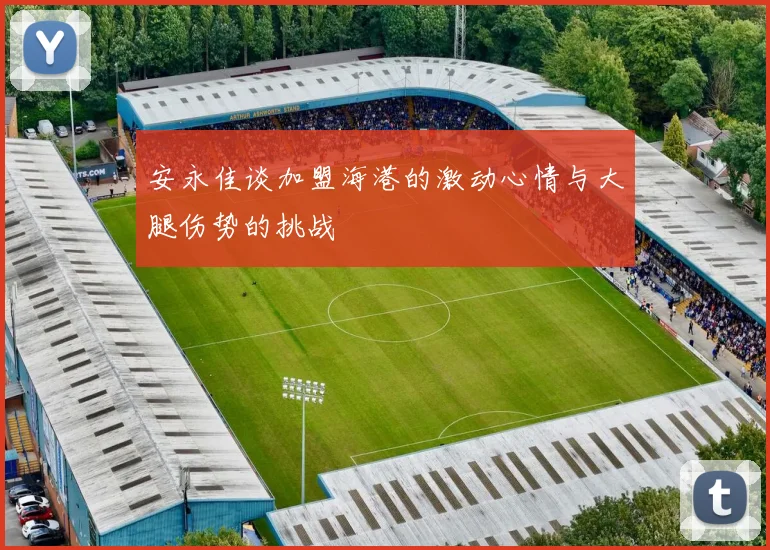 安永佳谈加盟海港的激动心情与大腿伤势的挑战