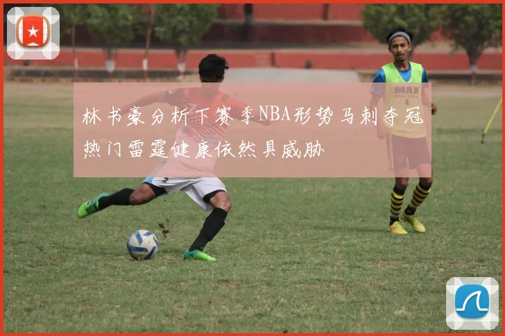 林书豪分析下赛季NBA形势马刺夺冠热门雷霆健康依然具威胁