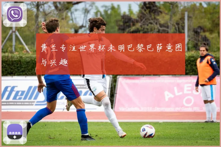 费兰专注世界杯未明巴黎巴萨意图与兴趣