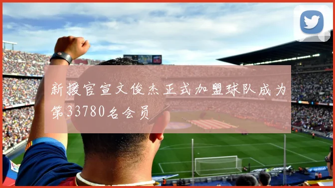 新援官宣文俊杰正式加盟球队成为第33780名会员