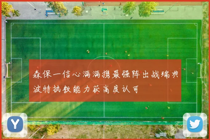 森保一信心满满携最强阵出战瑞典波特执教能力获高度认可
