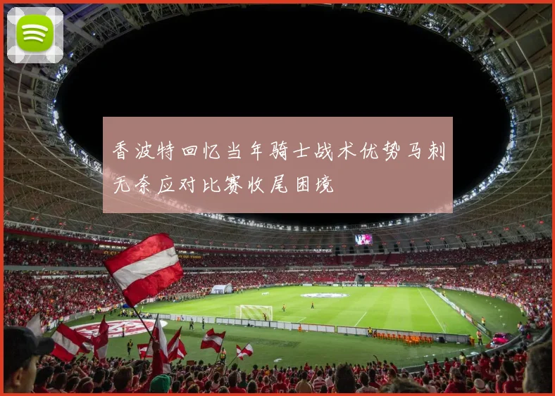 香波特回忆当年骑士战术优势马刺无奈应对比赛收尾困境