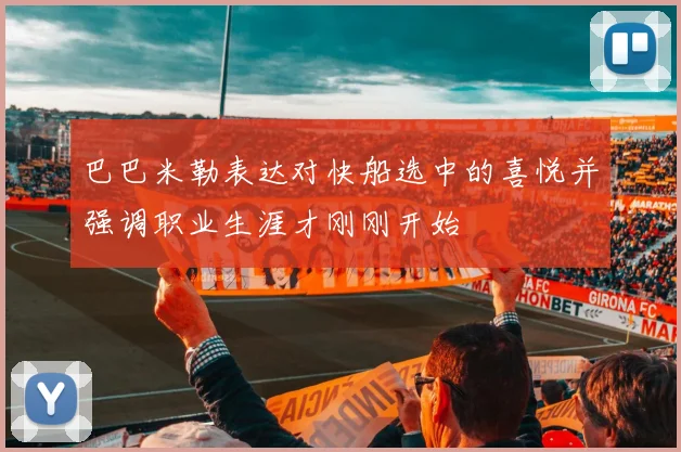 巴巴米勒表达对快船选中的喜悦并强调职业生涯才刚刚开始